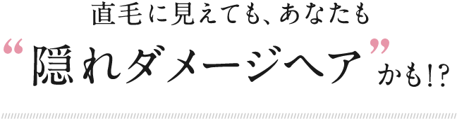 直毛に見えても、あなたも隠れダメージヘアかも！？