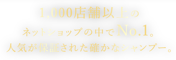 1,000店舗以上のネットショップの中でNo.1。人気が保証された確かなシャンプー。