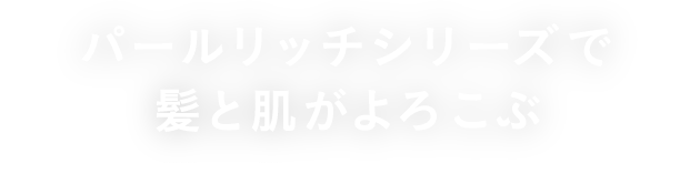 パールリッチシリーズで髪と肌がよろこぶ
