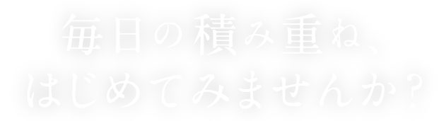 毎日の積み重ね、はじめてみませんか？