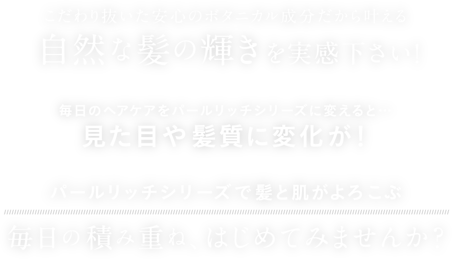 こだわり抜いた安心のボタニカル成分だから叶える自然な髪の輝きを実感下さい！