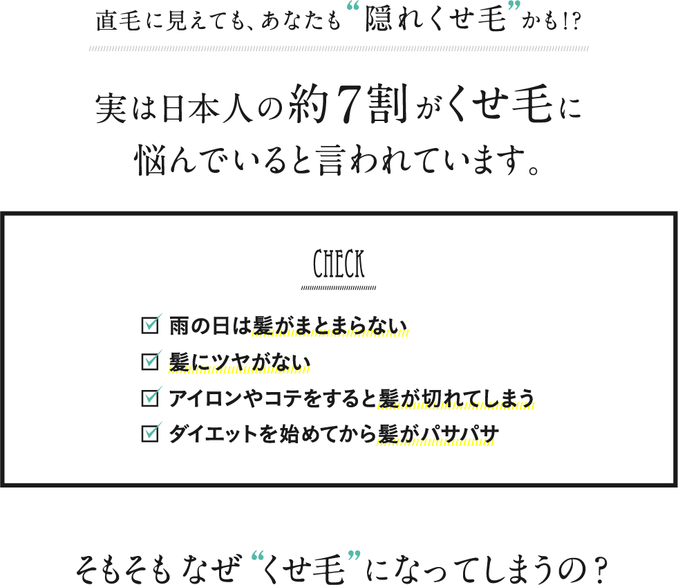 直毛に見えても、あなたも隠れくせ毛かも！？実は日本人の約7割がくせ毛に悩んでいると言われています。そもそもなぜ くせ毛 になってしまうの？