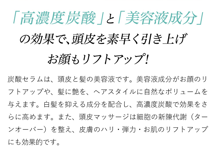 高濃度炭酸と美容液成分の効果で、頭皮を柔らかくしてお顔もリフトアップ